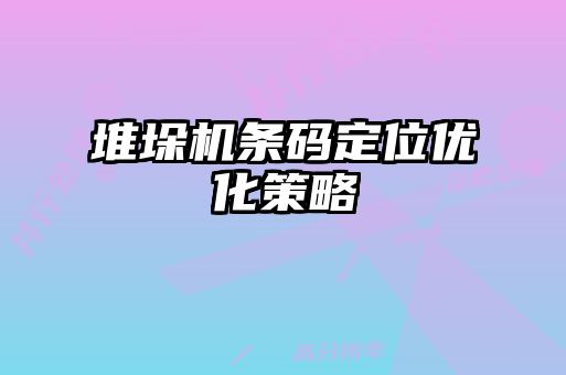 堆垛機條碼定位優化策略