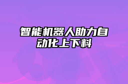 智能機器人助力自動化上下料