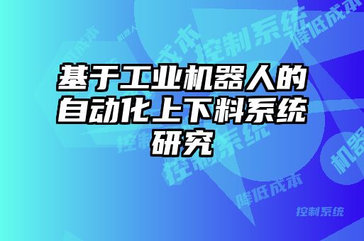 基于工業機器人的自動化上下料系統研究