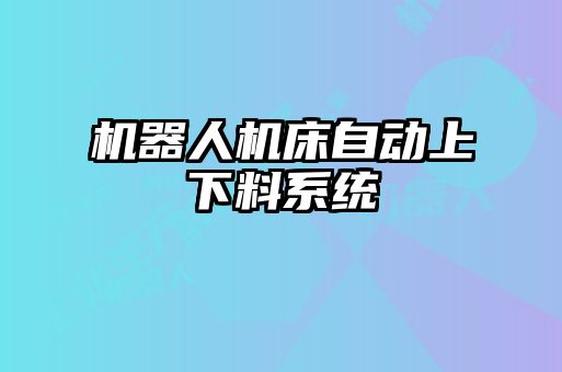 機器人機床自動上下料系統