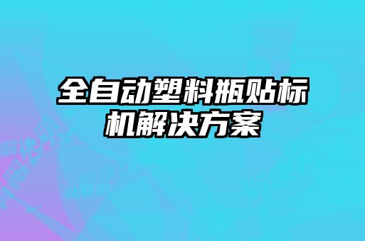 全自動塑料瓶貼標機解決方案