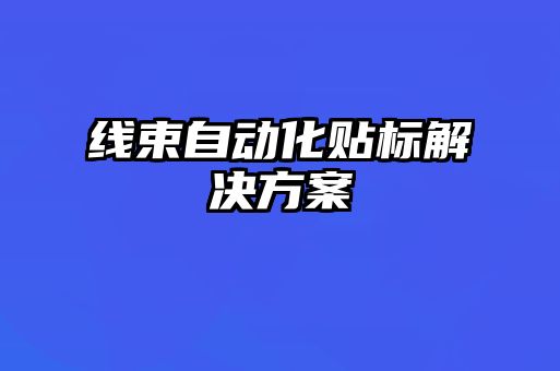 線束自動化貼標解決方案