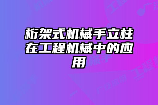 桁架式機械手立柱在工程機械中的應用