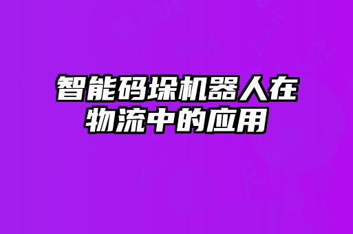 智能碼垛機(jī)器人在物流中的應(yīng)用