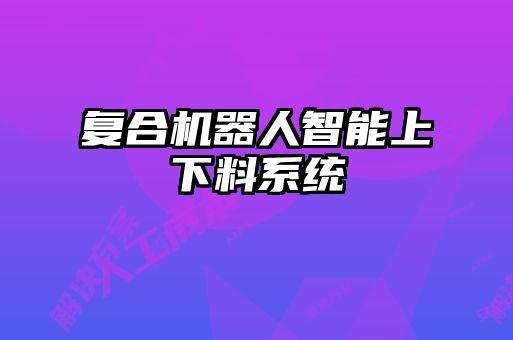 復合機器人智能上下料系統