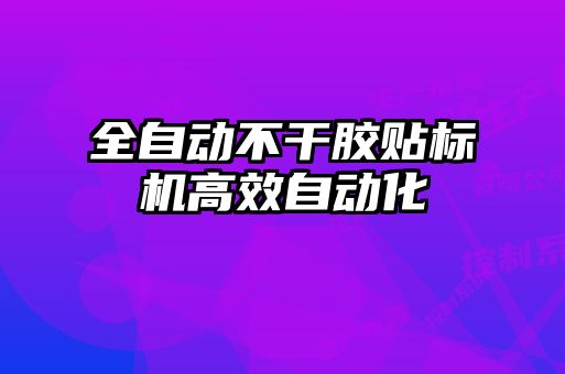 全自動不干膠貼標機高效自動化