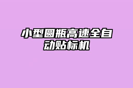 小型圓瓶高速全自動貼標機