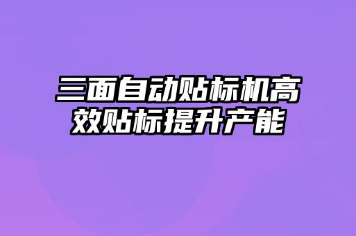 三面自動貼標機高效貼標提升產能