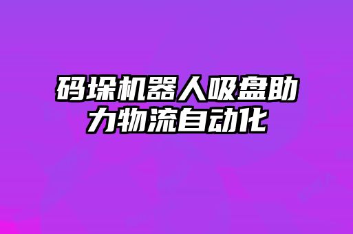 碼垛機器人吸盤助力物流自動化