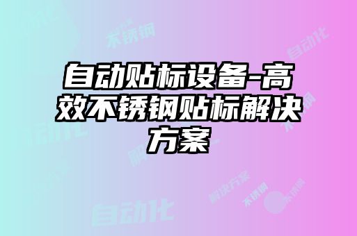 自動貼標設備-高效不銹鋼貼標解決方案