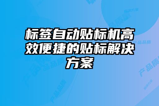 標(biāo)簽自動貼標(biāo)機高效便捷的貼標(biāo)解決方案