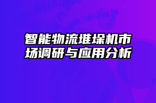 智能物流堆垛機市場調研與應用分析