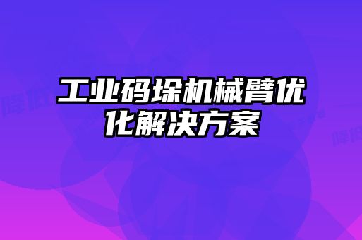 工業(yè)碼垛機械臂優(yōu)化解決方案