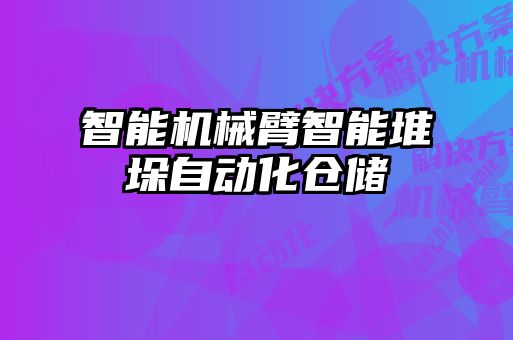 智能機械臂智能堆垛自動化倉儲