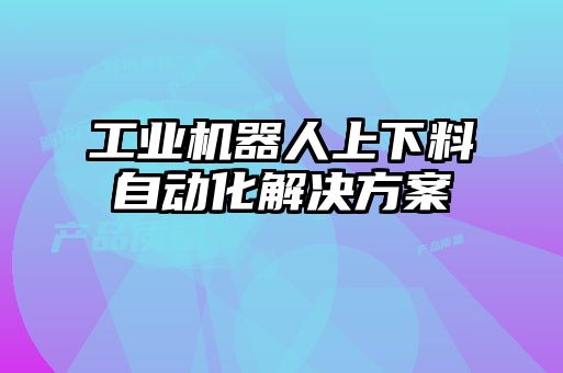 工業機器人上下料自動化解決方案