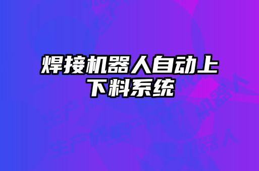 焊接機器人自動上下料系統