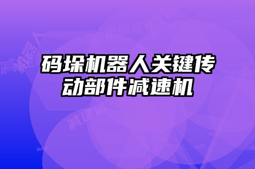 碼垛機器人關鍵傳動部件減速機