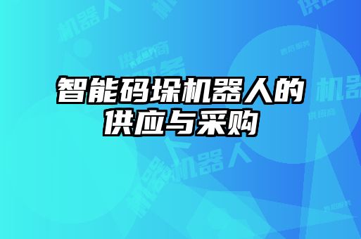 智能碼垛機器人的供應與采購