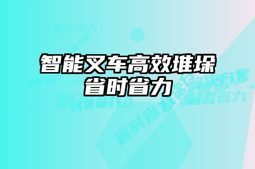 智能叉車高效堆垛省時(shí)省力