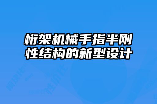 桁架機(jī)械手指半剛性結(jié)構(gòu)的新型設(shè)計