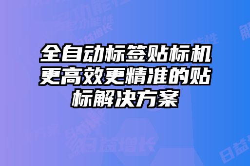 全自動標簽貼標機更高效更精準的貼標解決方案