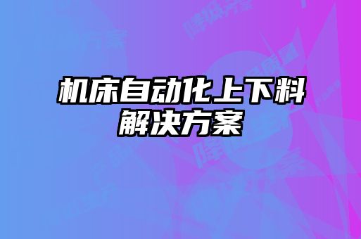 機(jī)床自動化上下料解決方案