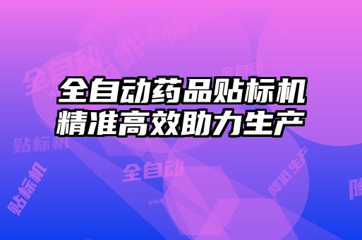 全自動藥品貼標機精準高效助力生產