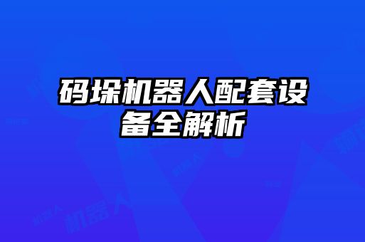 碼垛機器人配套設備全解析