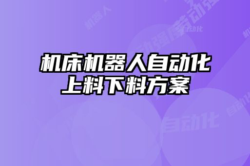 機床機器人自動化上料下料方案