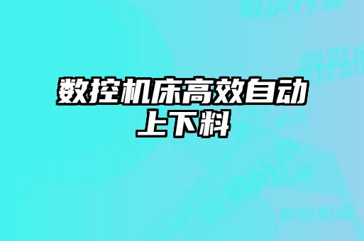 數控機床高效自動上下料