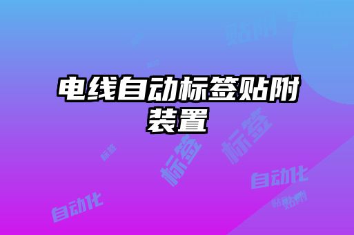 電線自動(dòng)標(biāo)簽貼附裝置