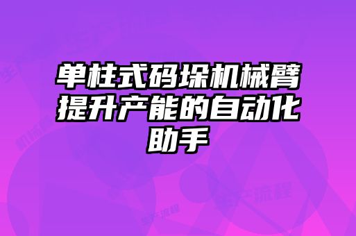 單柱式碼垛機械臂提升產能的自動化助手