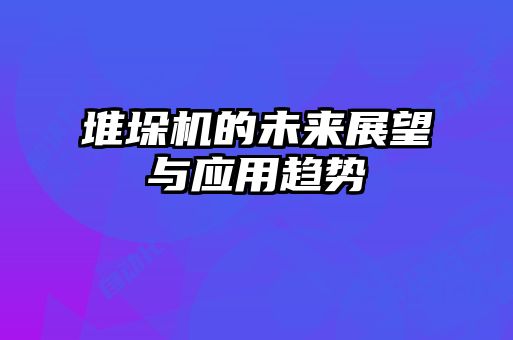 堆垛機的未來展望與應用趨勢