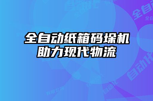 全自動紙箱碼垛機助力現代物流