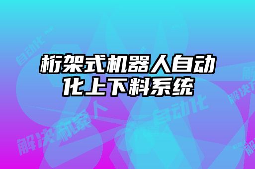 桁架式機器人自動化上下料系統