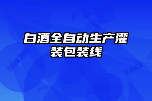 白酒全自動生產灌裝包裝線