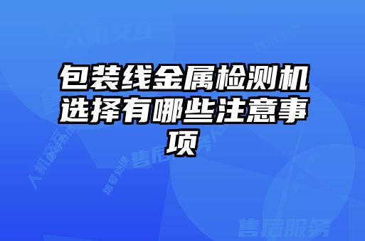 包裝線金屬檢測機選擇有哪些注意事項