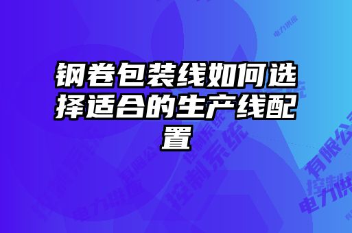 鋼卷包裝線如何選擇適合的生產線配置