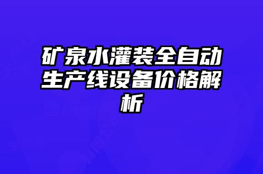 礦泉水灌裝全自動生產線設備價格解析