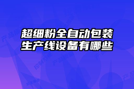 超細粉全自動包裝生產線設備有哪些