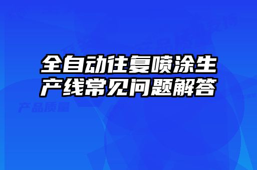 全自動往復噴涂生產線常見問題解答