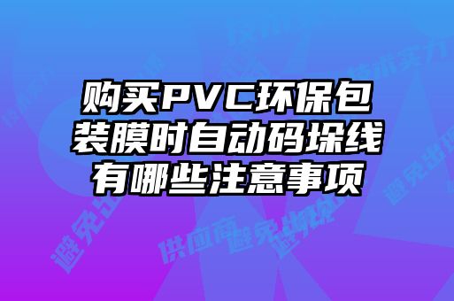 購買PVC環保包裝膜時自動碼垛線有哪些注意事項