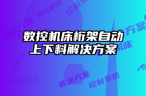 數控機床桁架自動上下料解決方案