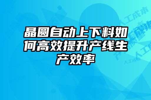 晶圓自動上下料如何高效提升產線生產效率