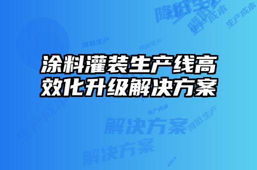 涂料灌裝生產線高效化升級解決方案