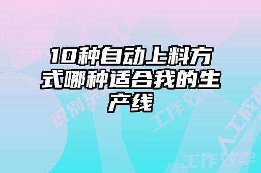 10種自動上料方式哪種適合我的生產線