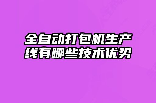 全自動打包機生產線有哪些技術優勢