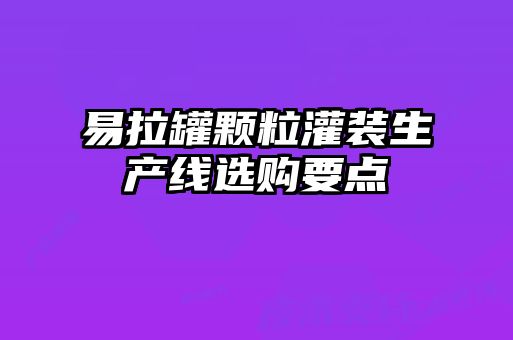 易拉罐顆粒灌裝生產線選購要點