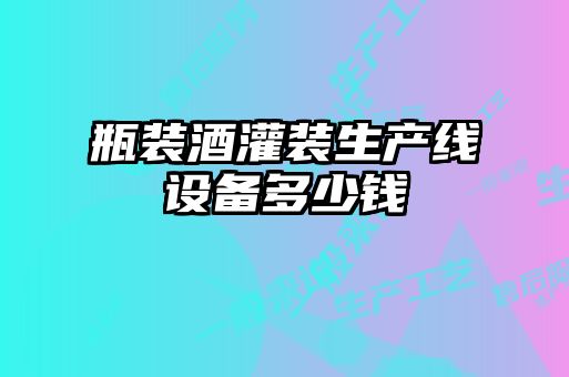 瓶裝酒灌裝生產線設備多少錢