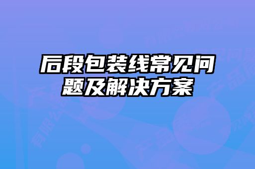 后段包裝線常見問題及解決方案